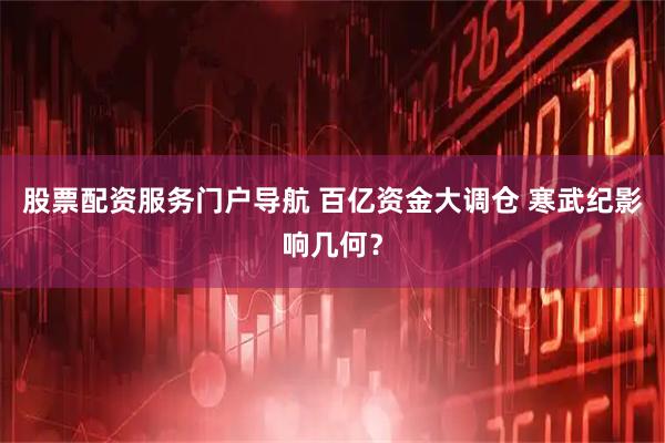 股票配资服务门户导航 百亿资金大调仓 寒武纪影响几何？