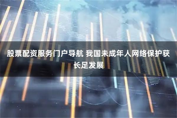 股票配资服务门户导航 我国未成年人网络保护获长足发展