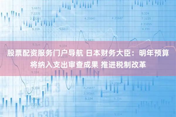 股票配资服务门户导航 日本财务大臣：明年预算将纳入支出审查成果 推进税制改革